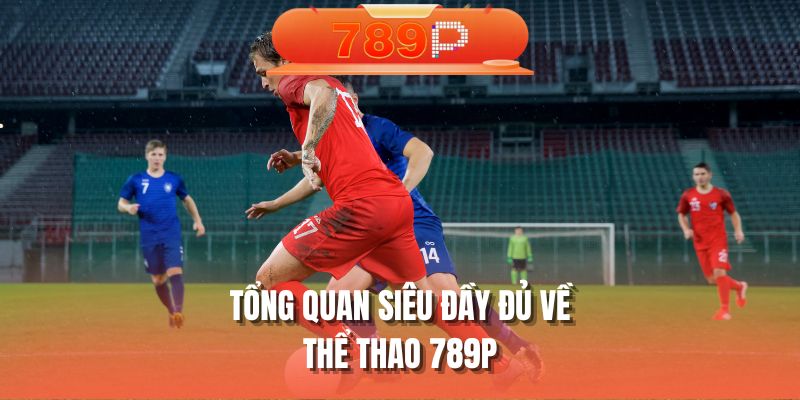 Tổng quan siêu đầy đủ về thể thao 789P