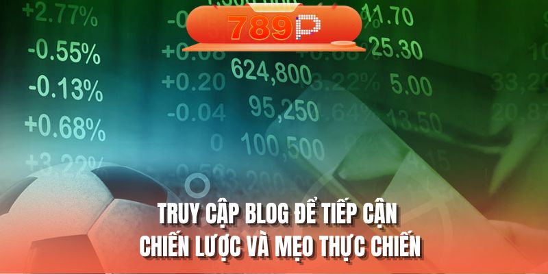 Truy cập blog để tiếp cận chiến lược và mẹo thực chiến